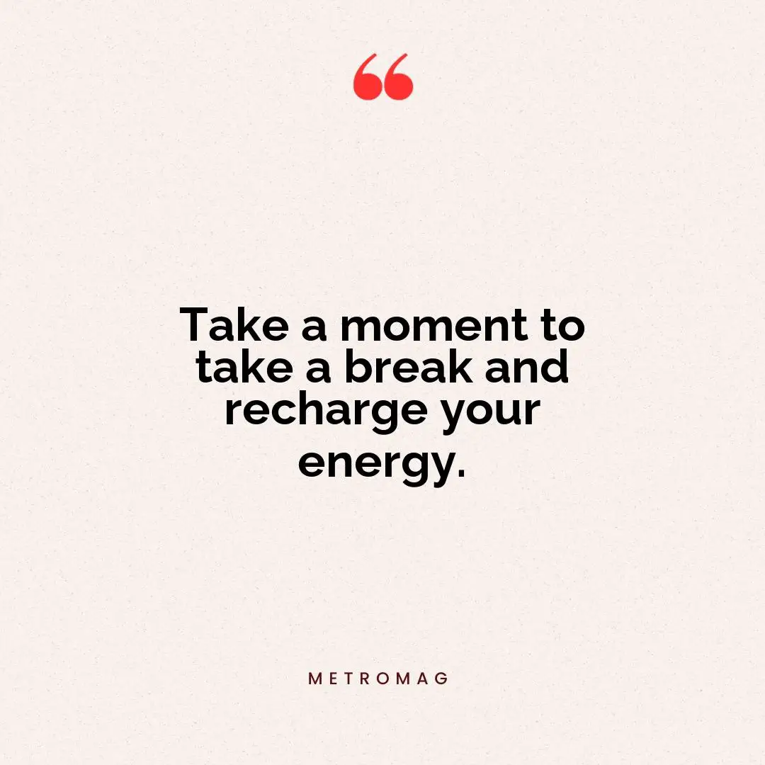 Take a moment to take a break and recharge your energy.