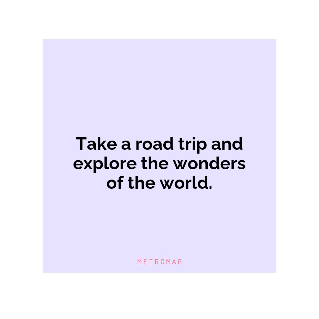 Take a road trip and explore the wonders of the world.