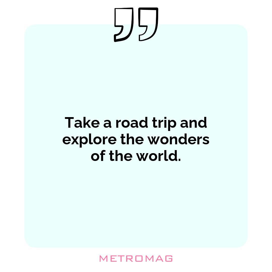 Take a road trip and explore the wonders of the world.