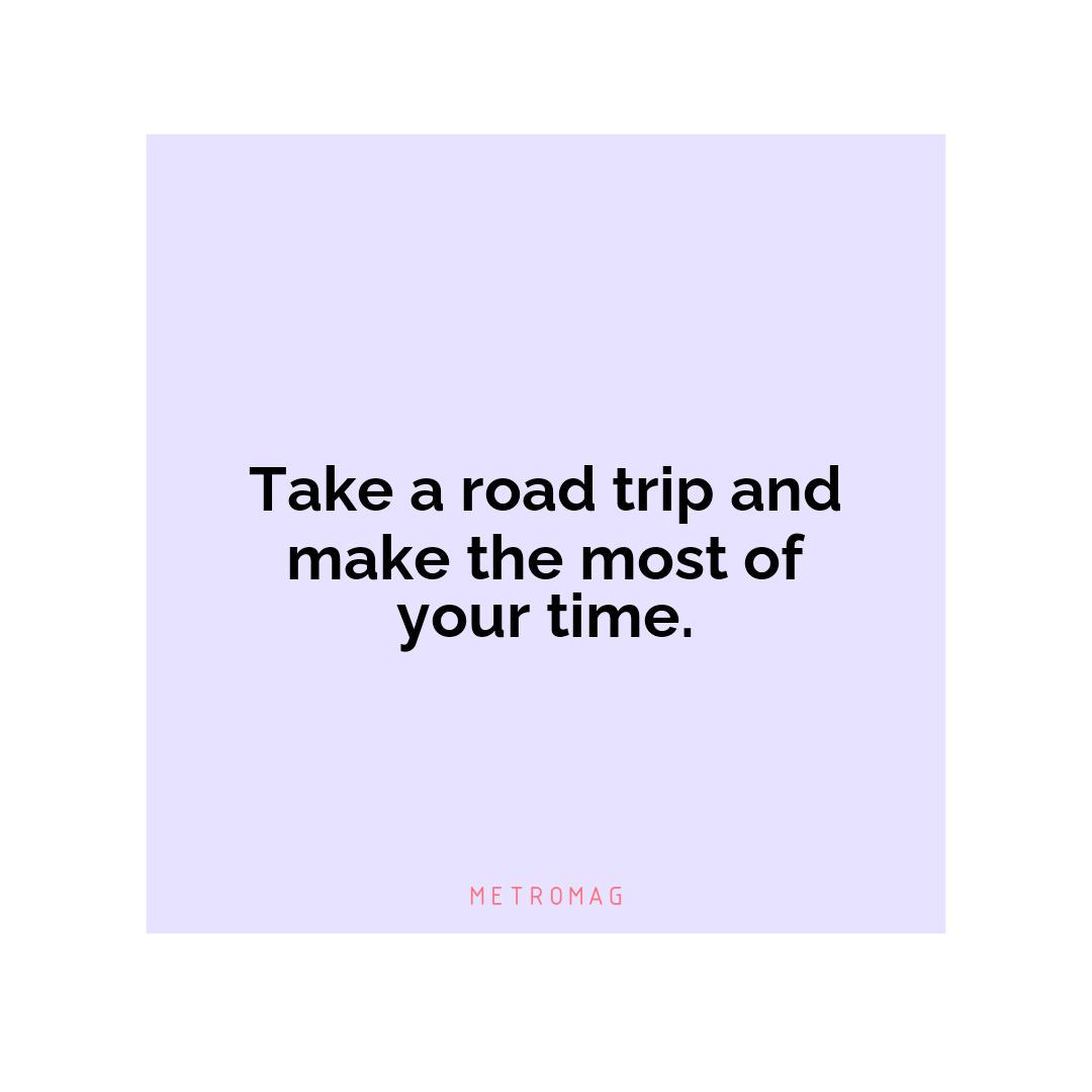 Take a road trip and make the most of your time.