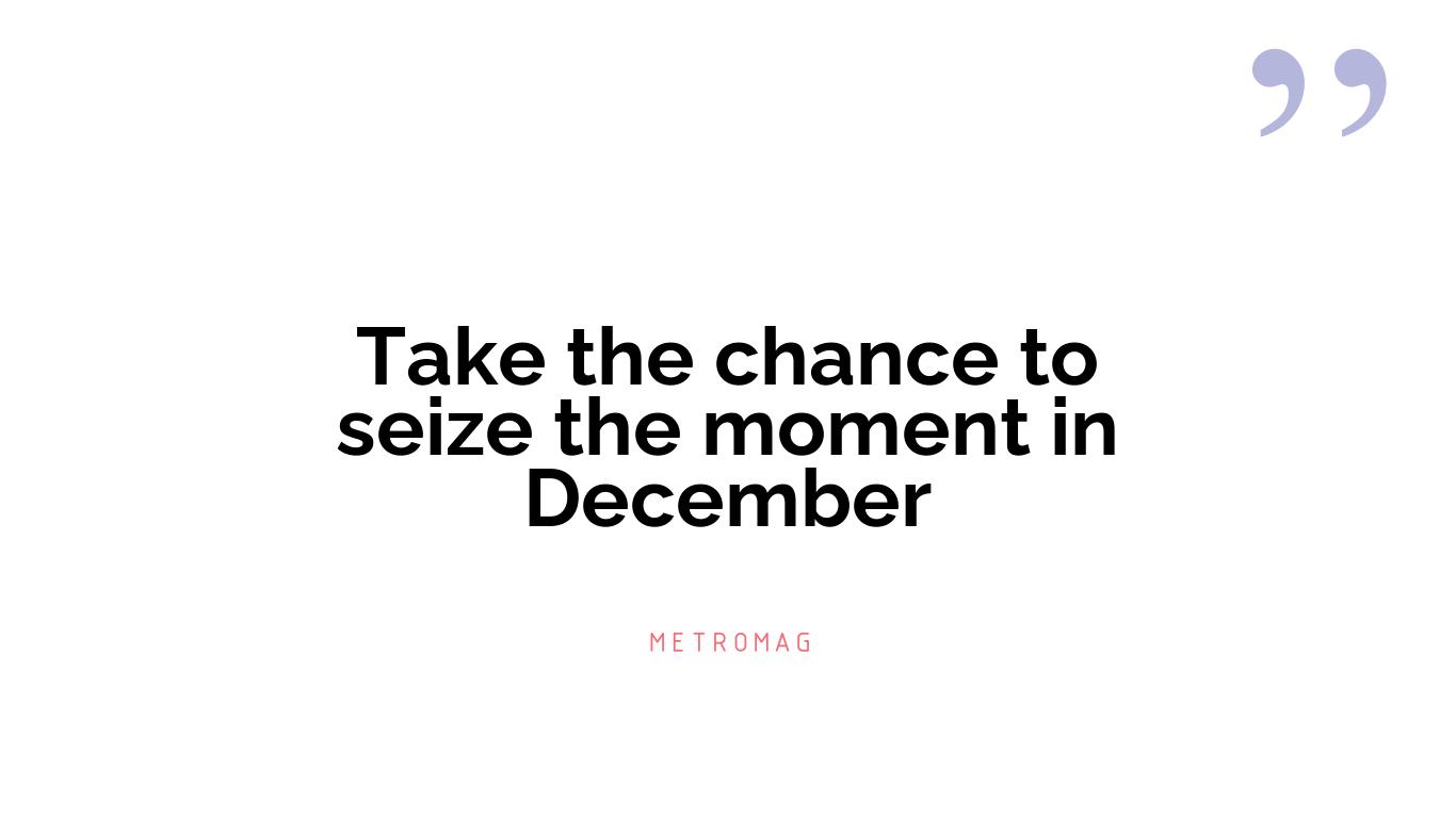 Take the chance to seize the moment in December