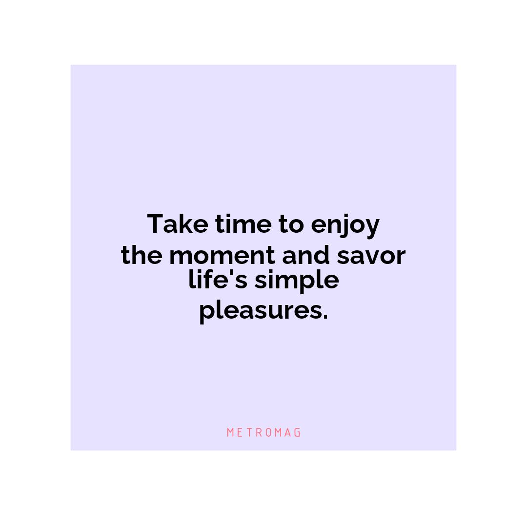 Take time to enjoy the moment and savor life's simple pleasures.
