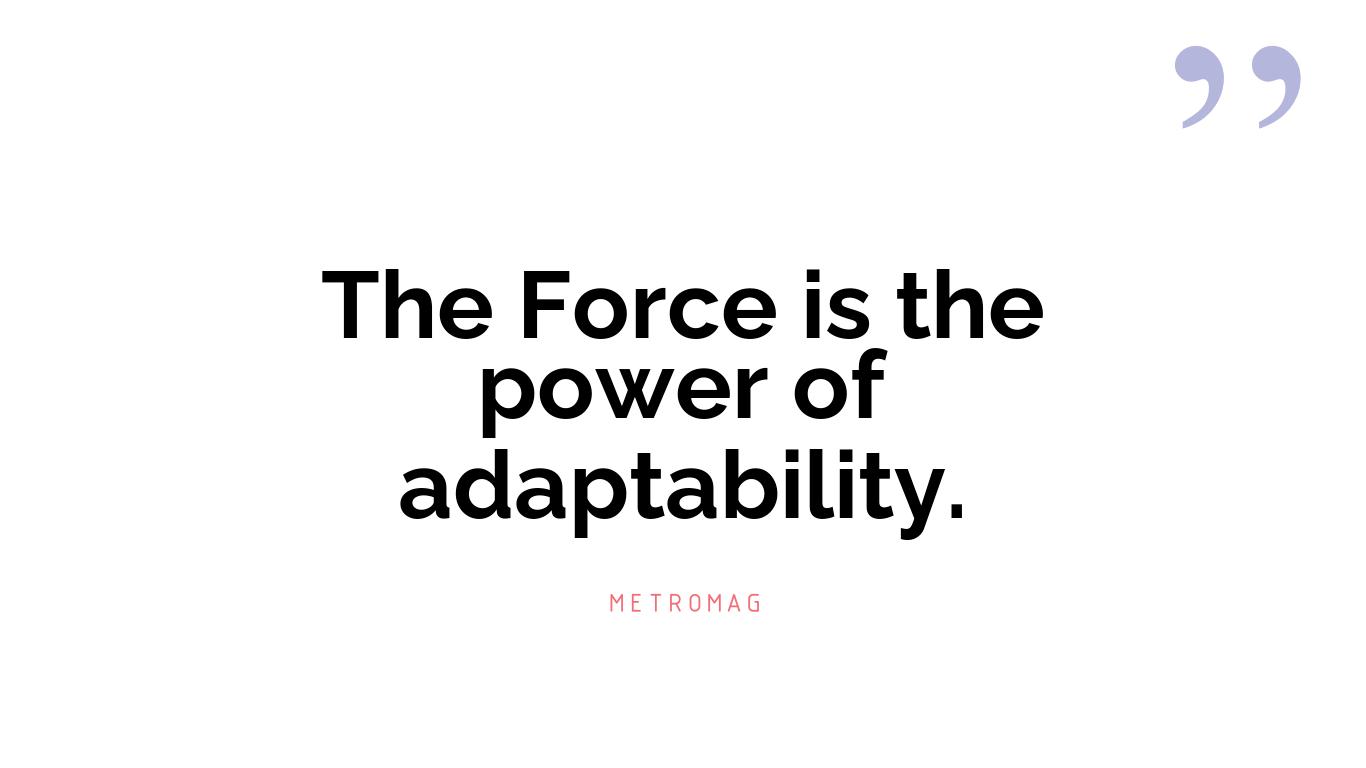 The Force is the power of adaptability.