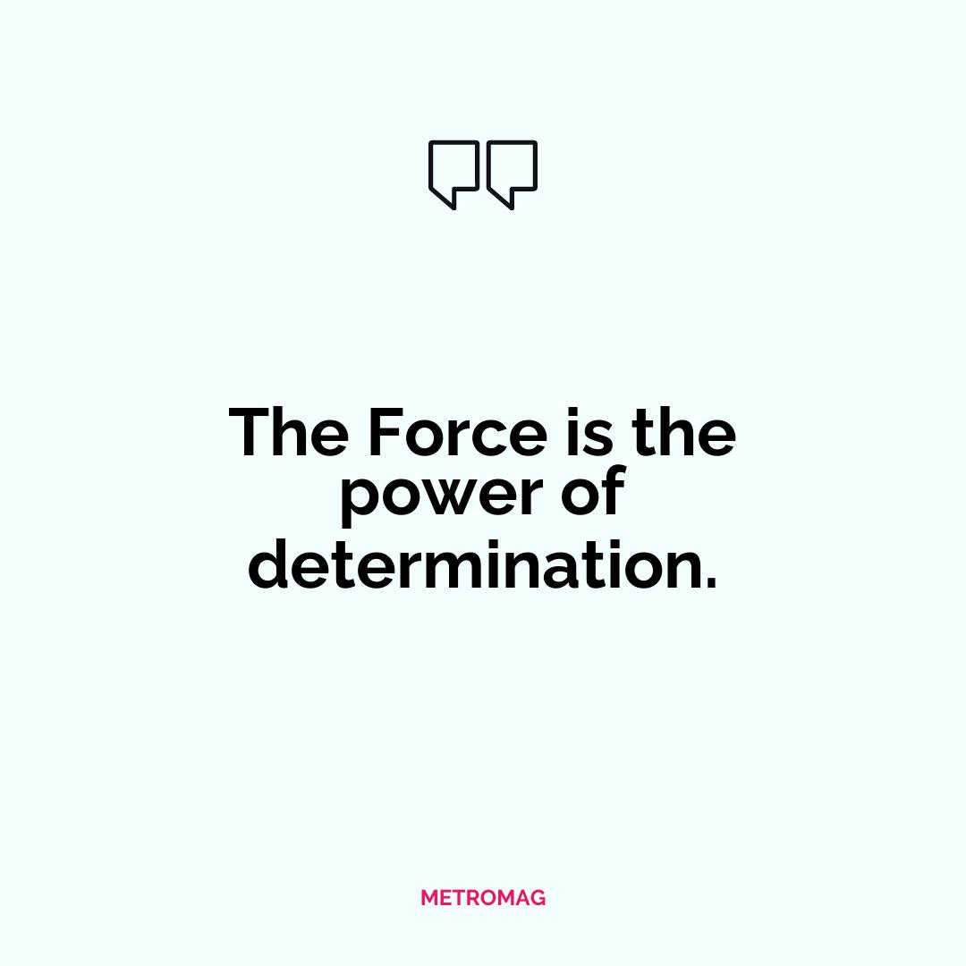The Force is the power of determination.