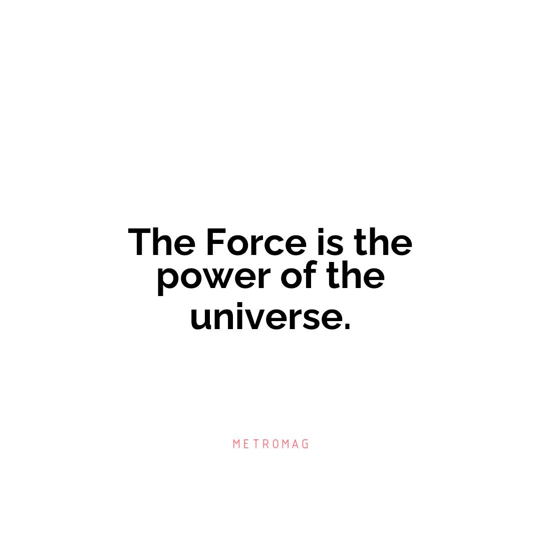 The Force is the power of the universe.
