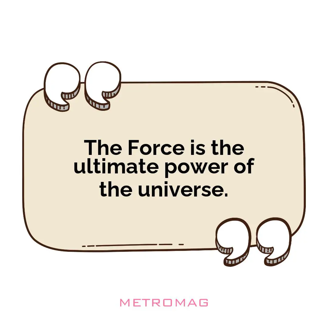 The Force is the ultimate power of the universe.