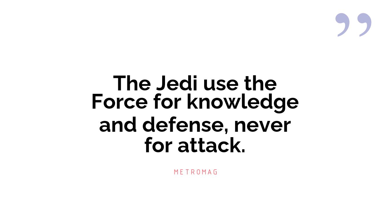 The Jedi use the Force for knowledge and defense, never for attack.
