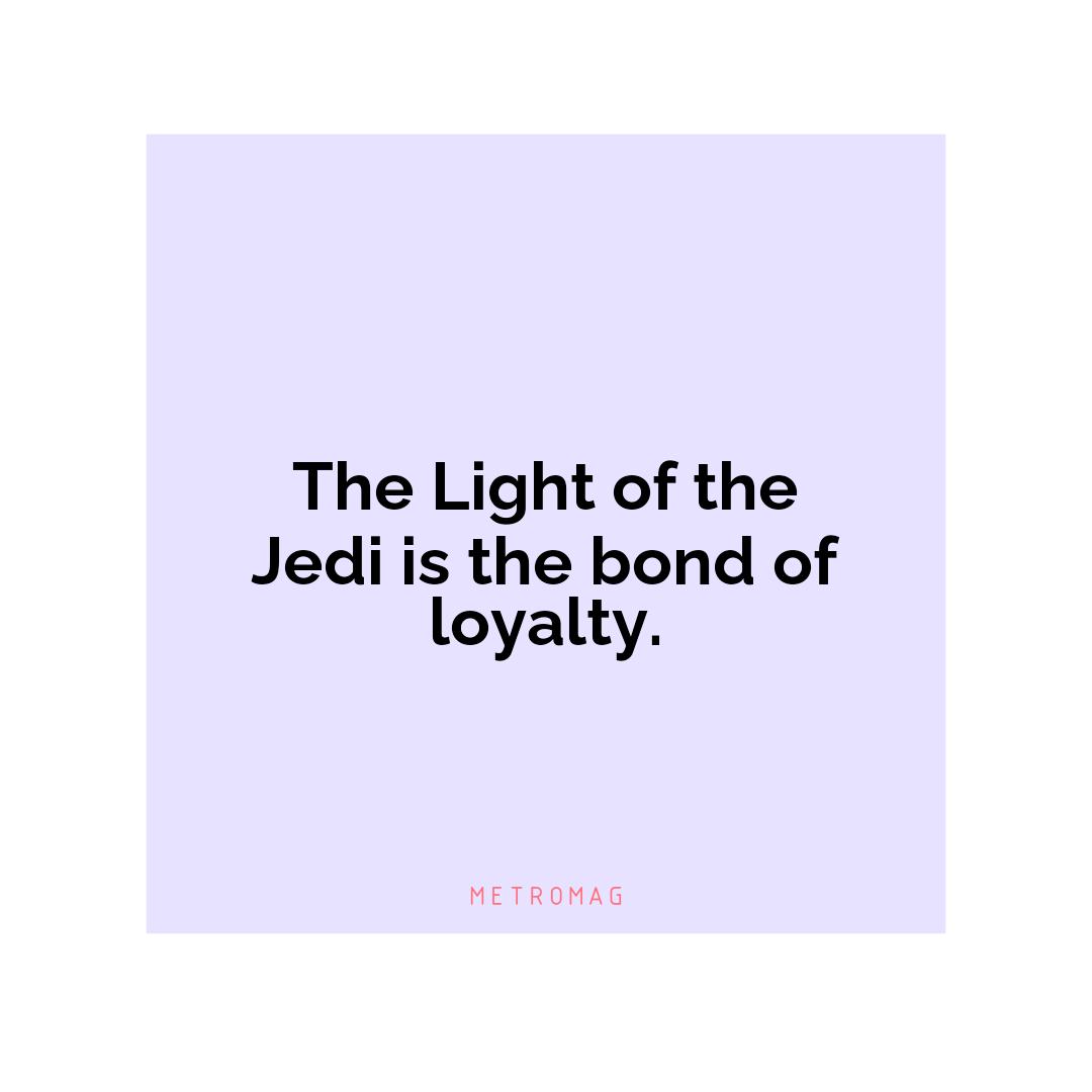 The Light of the Jedi is the bond of loyalty.