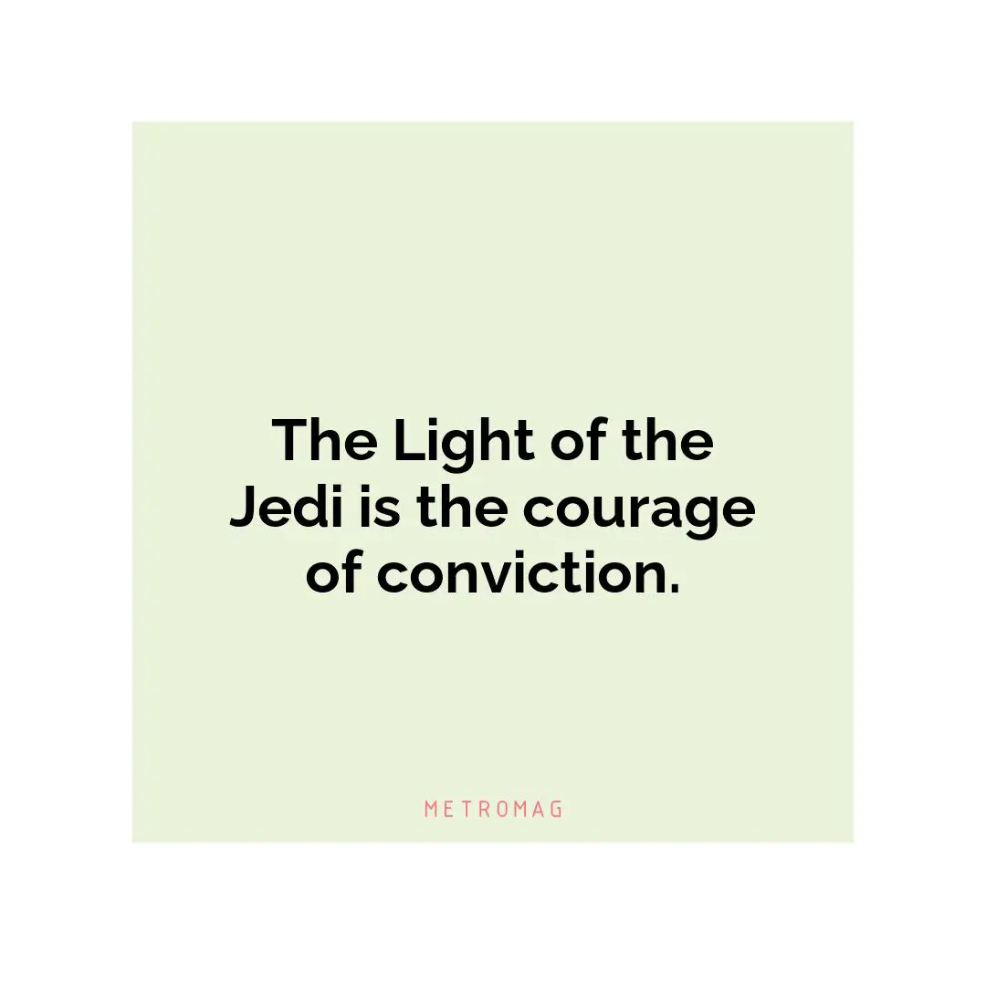 The Light of the Jedi is the courage of conviction.