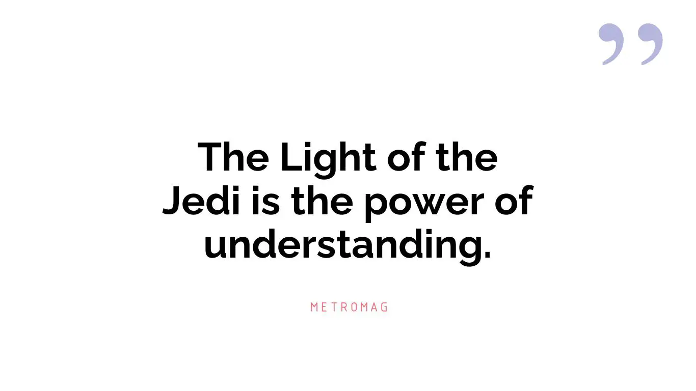 The Light of the Jedi is the power of understanding.
