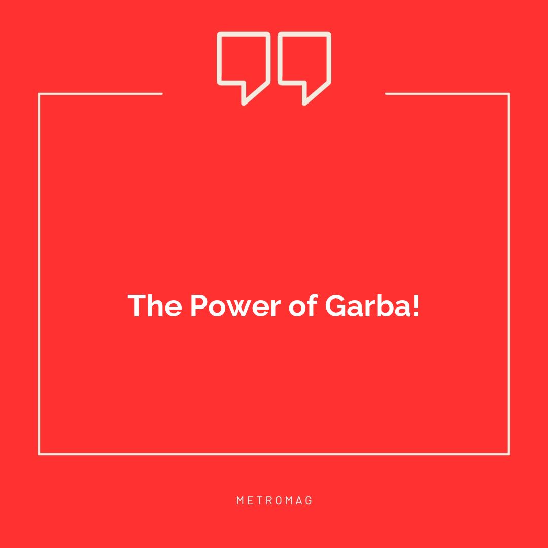 The Power of Garba!