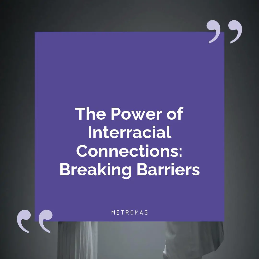 The Power of Interracial Connections: Breaking Barriers