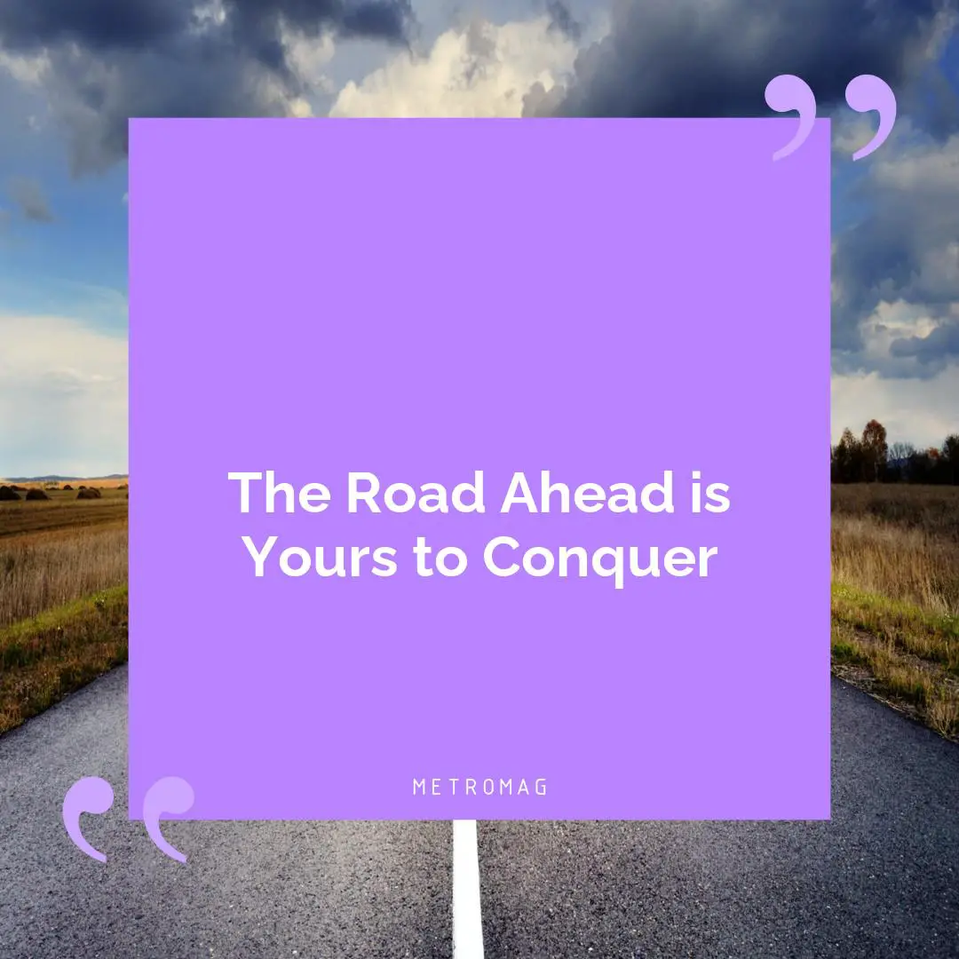 The Road Ahead is Yours to Conquer