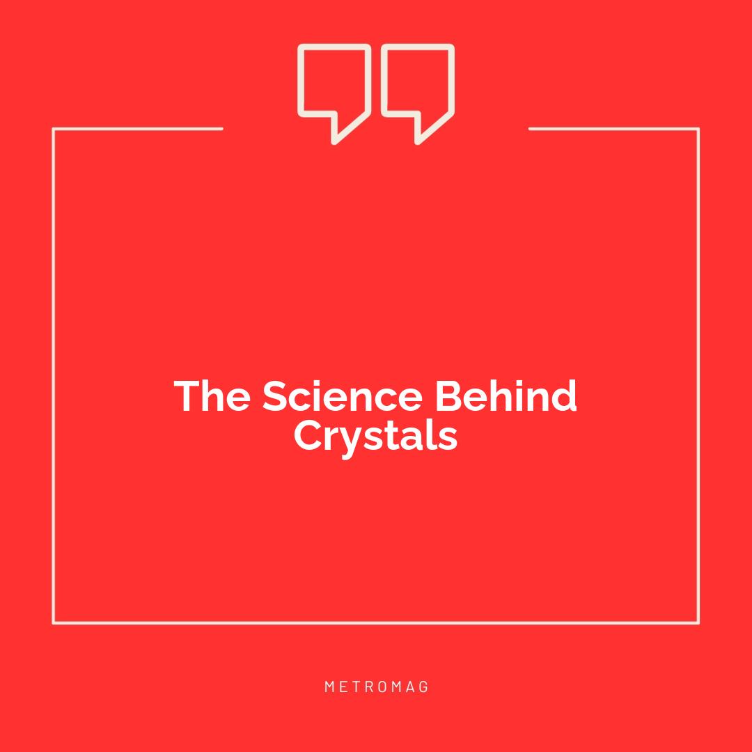 The Science Behind Crystals