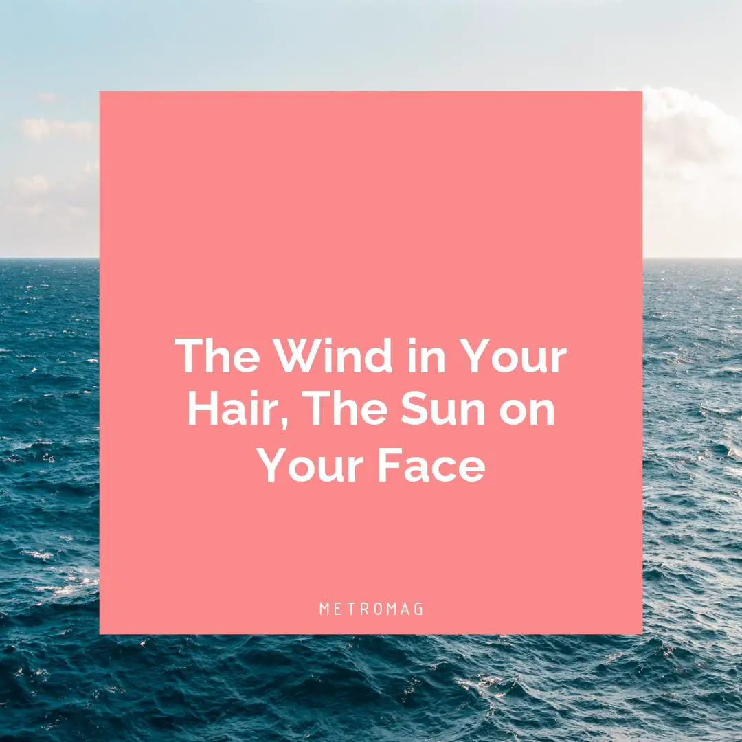 The Wind in Your Hair, The Sun on Your Face