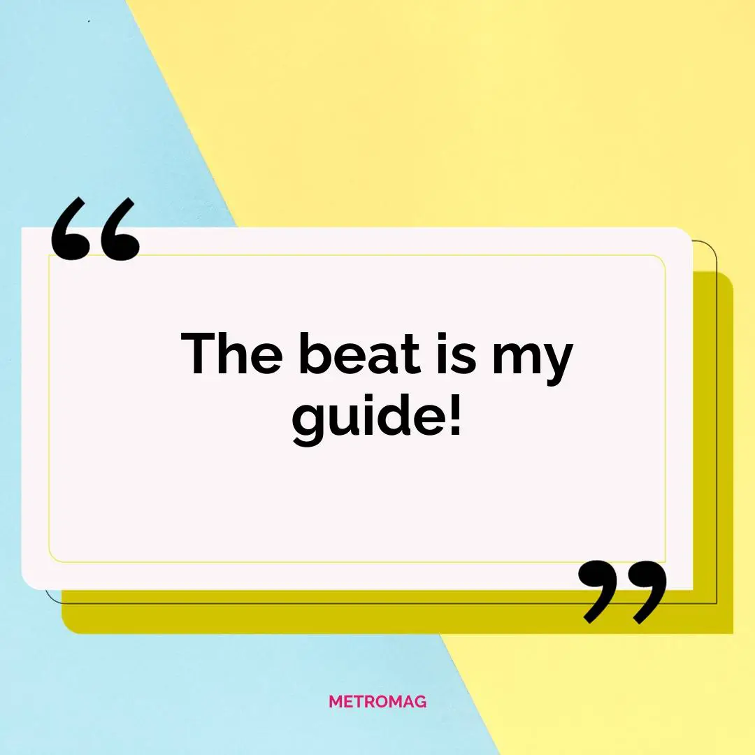 The beat is my guide!