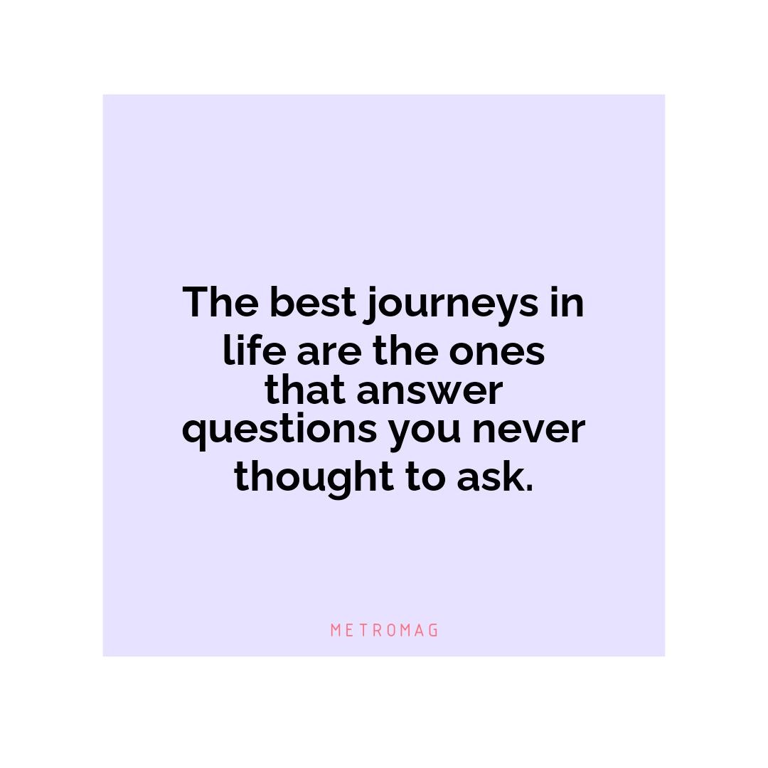 The best journeys in life are the ones that answer questions you never thought to ask.