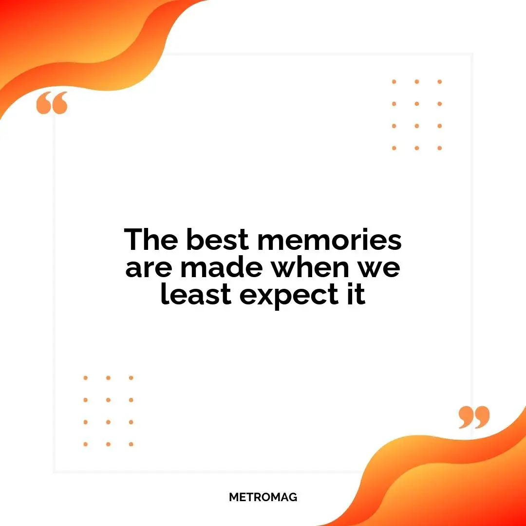The best memories are made when we least expect it