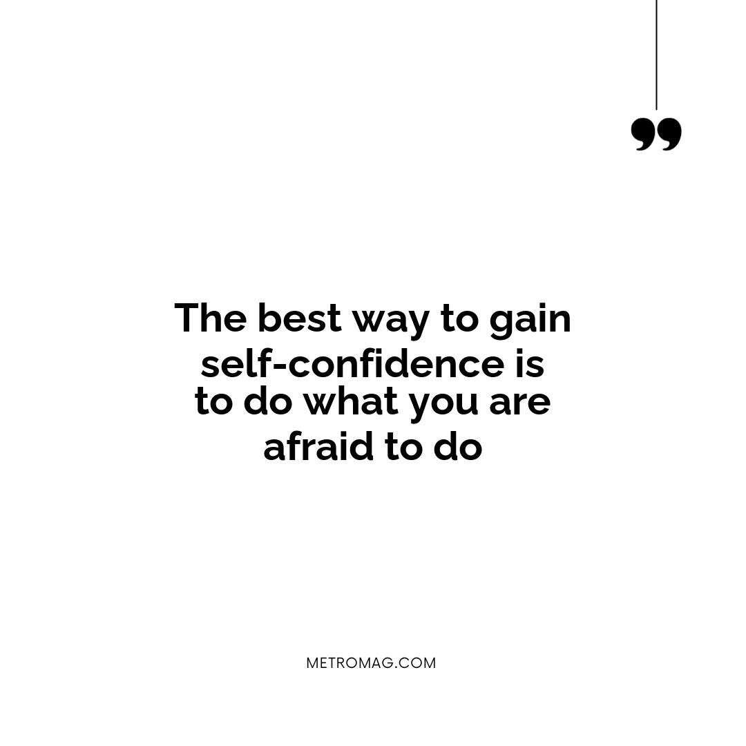 The best way to gain self-confidence is to do what you are afraid to do