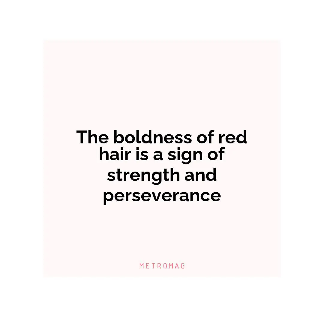The boldness of red hair is a sign of strength and perseverance