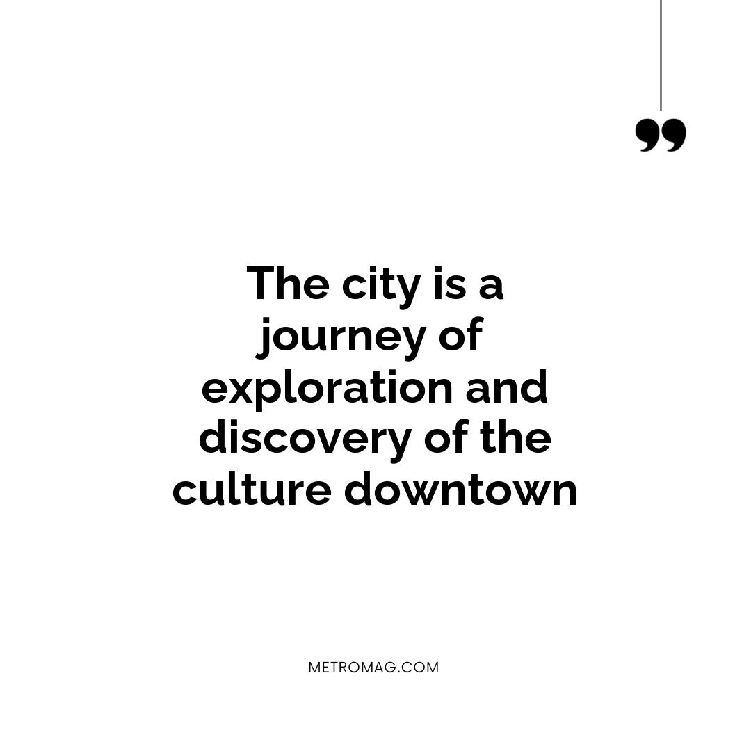The city is a journey of exploration and discovery of the culture downtown