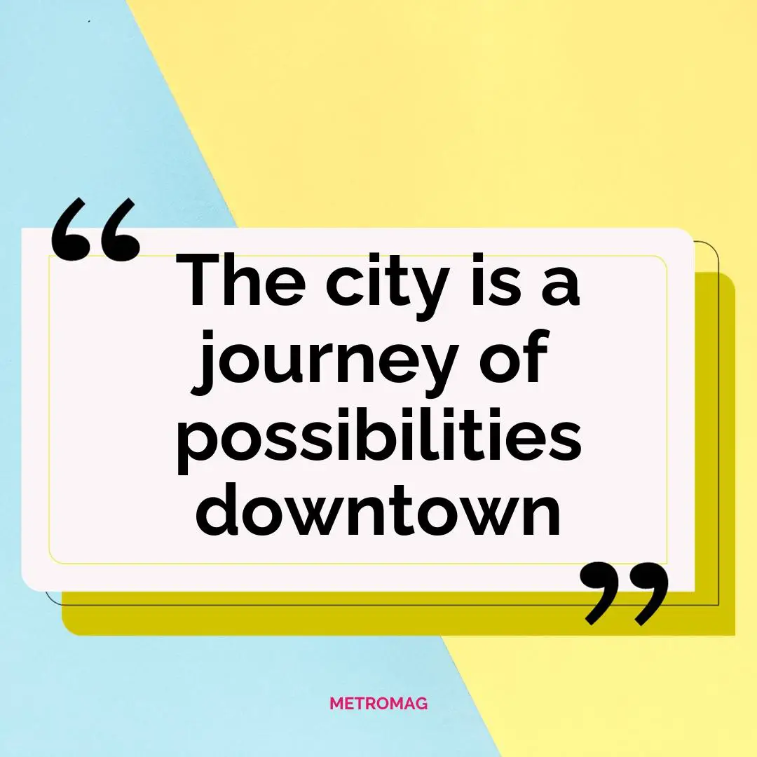 The city is a journey of possibilities downtown