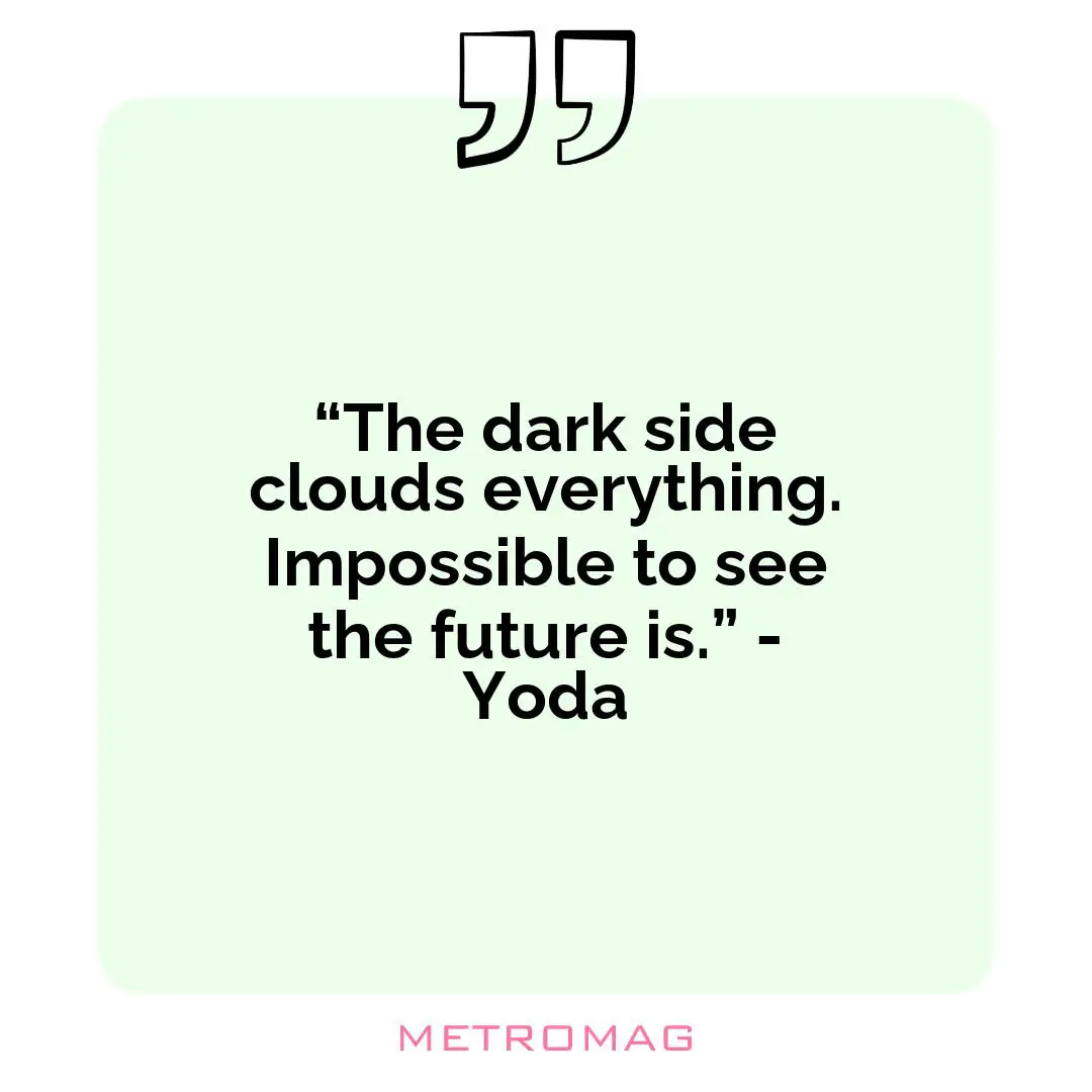 “The dark side clouds everything. Impossible to see the future is.” - Yoda