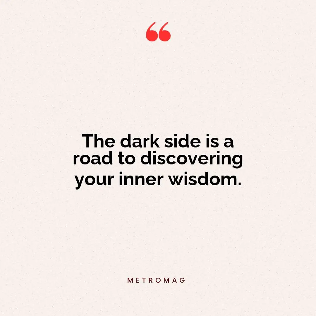 The dark side is a road to discovering your inner wisdom.