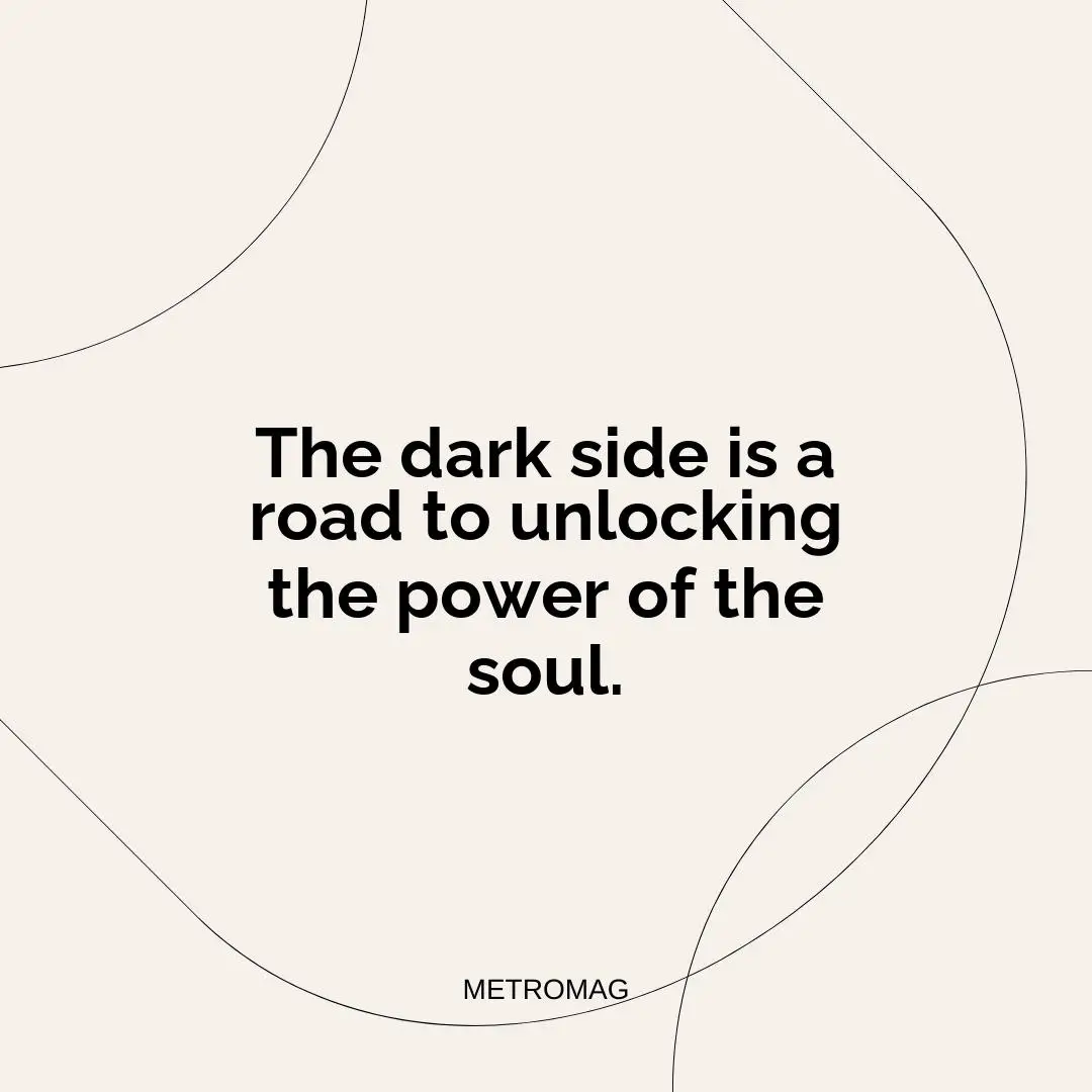 The dark side is a road to unlocking the power of the soul.