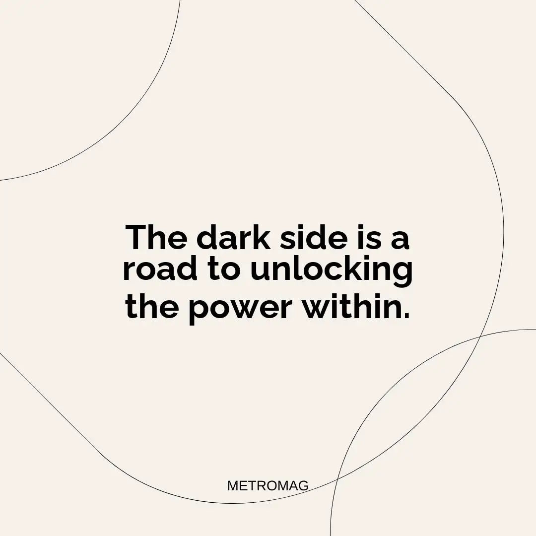 The dark side is a road to unlocking the power within.