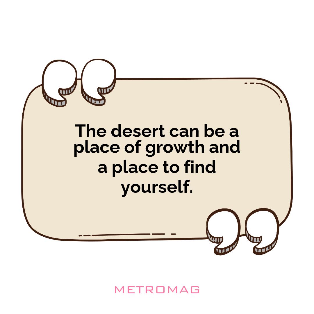 The desert can be a place of growth and a place to find yourself.