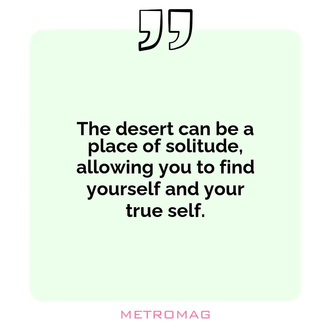 The desert can be a place of solitude, allowing you to find yourself and your true self.