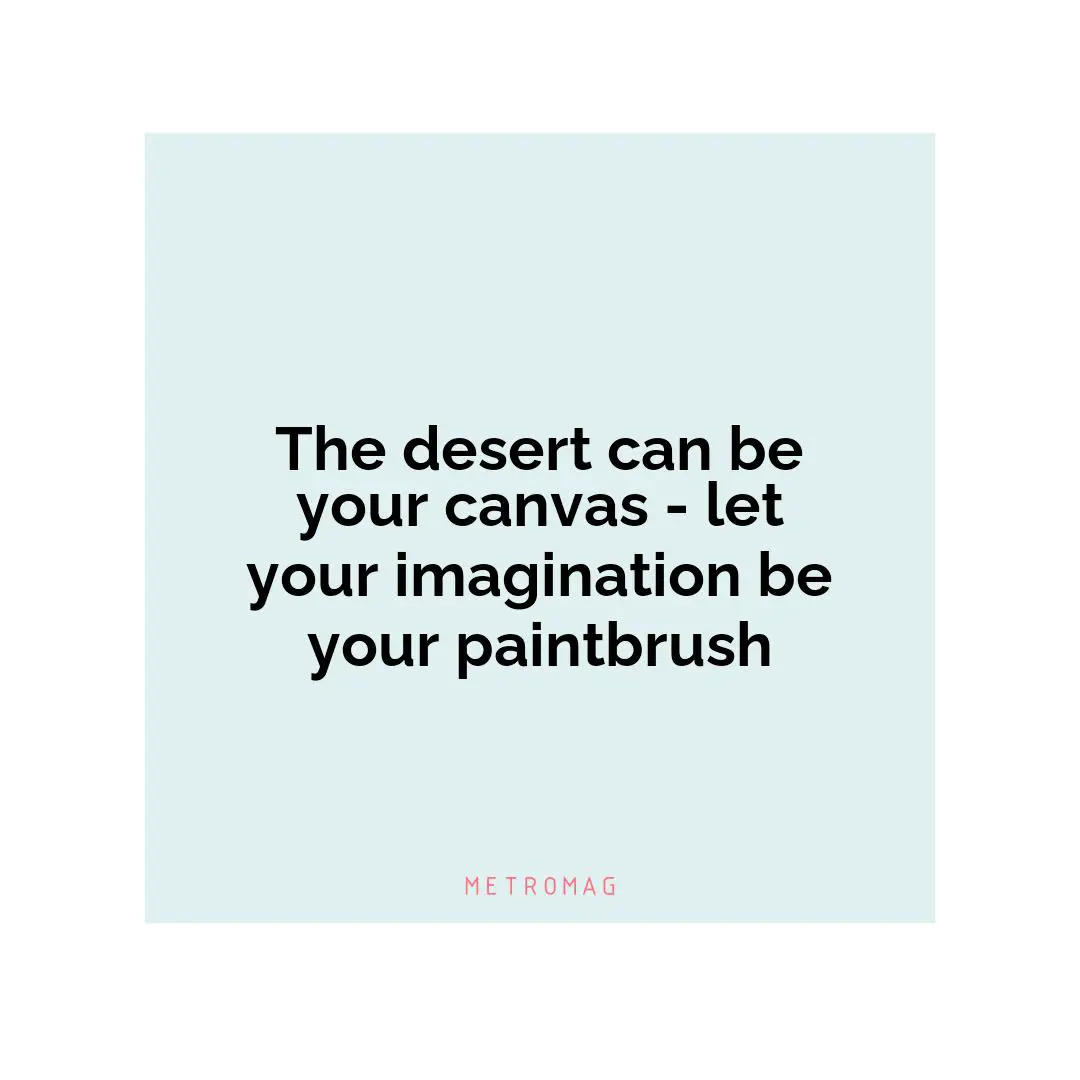 The desert can be your canvas - let your imagination be your paintbrush