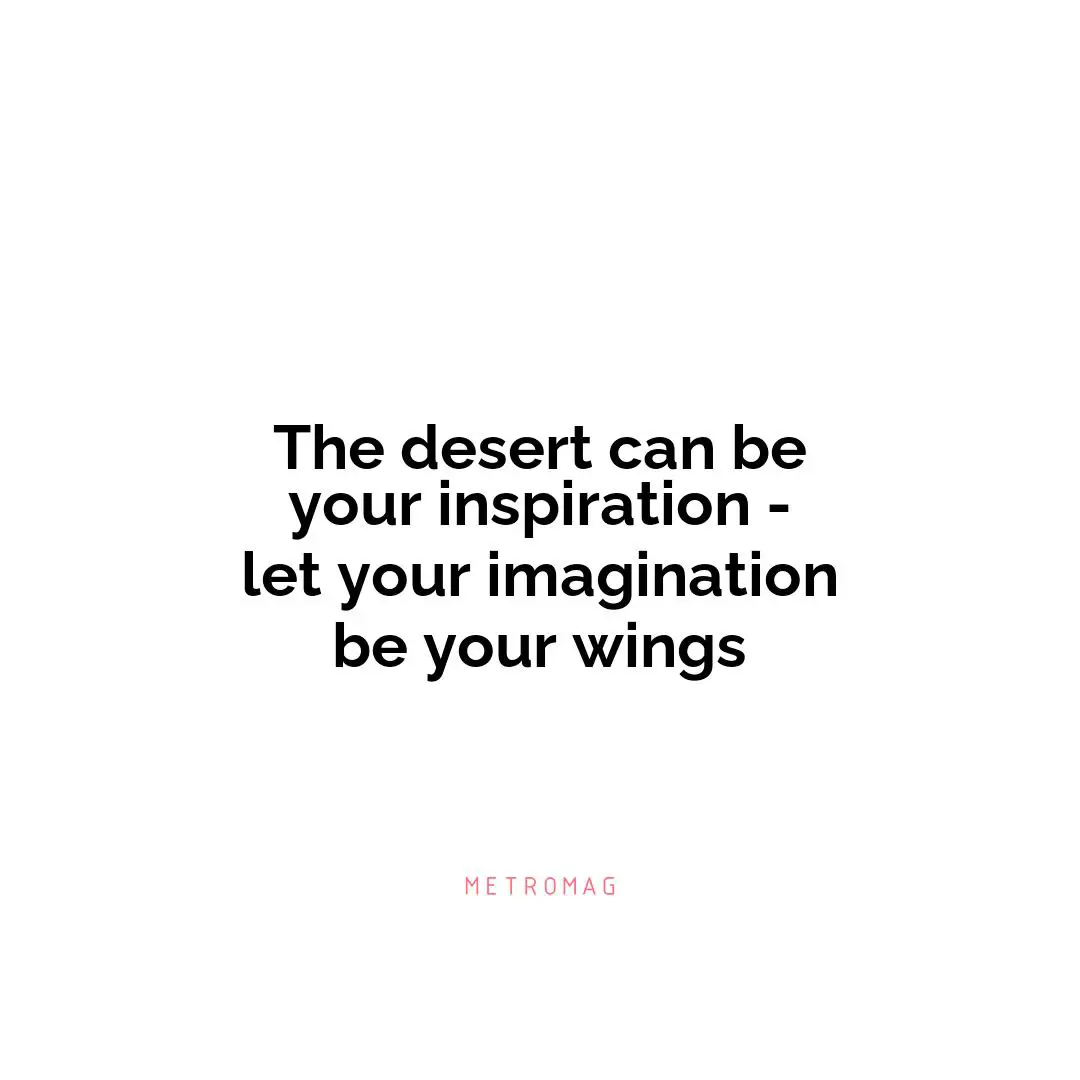 The desert can be your inspiration - let your imagination be your wings