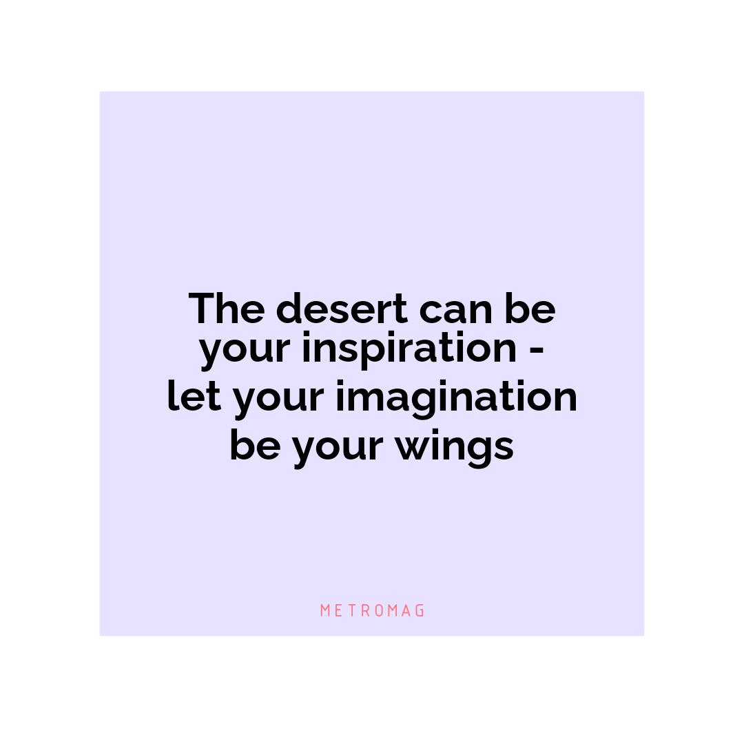 The desert can be your inspiration - let your imagination be your wings