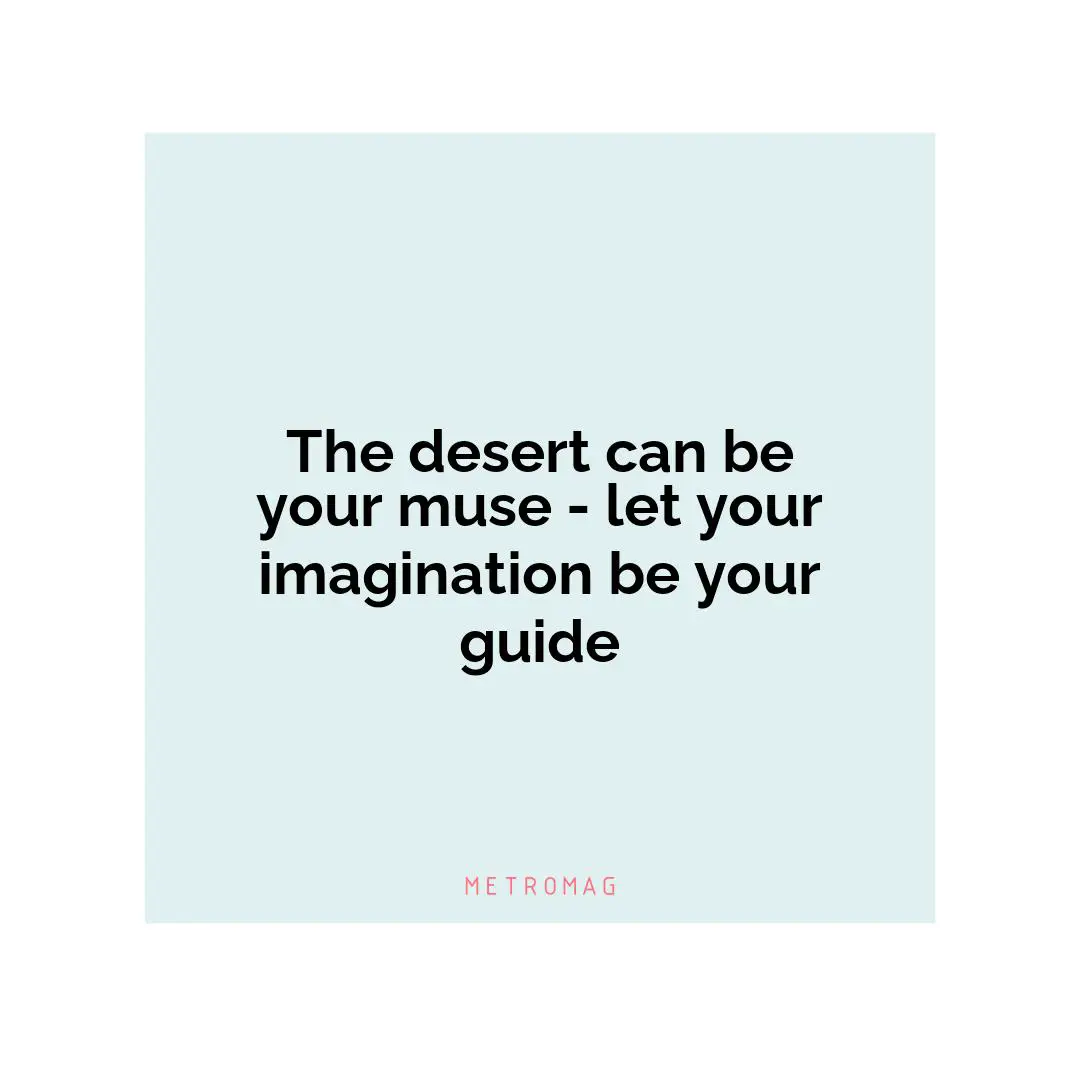 The desert can be your muse - let your imagination be your guide