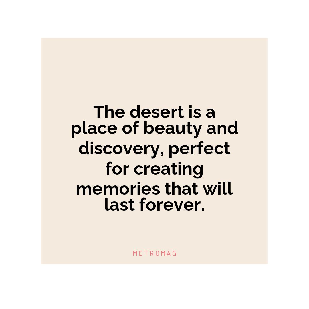 The desert is a place of beauty and discovery, perfect for creating memories that will last forever.