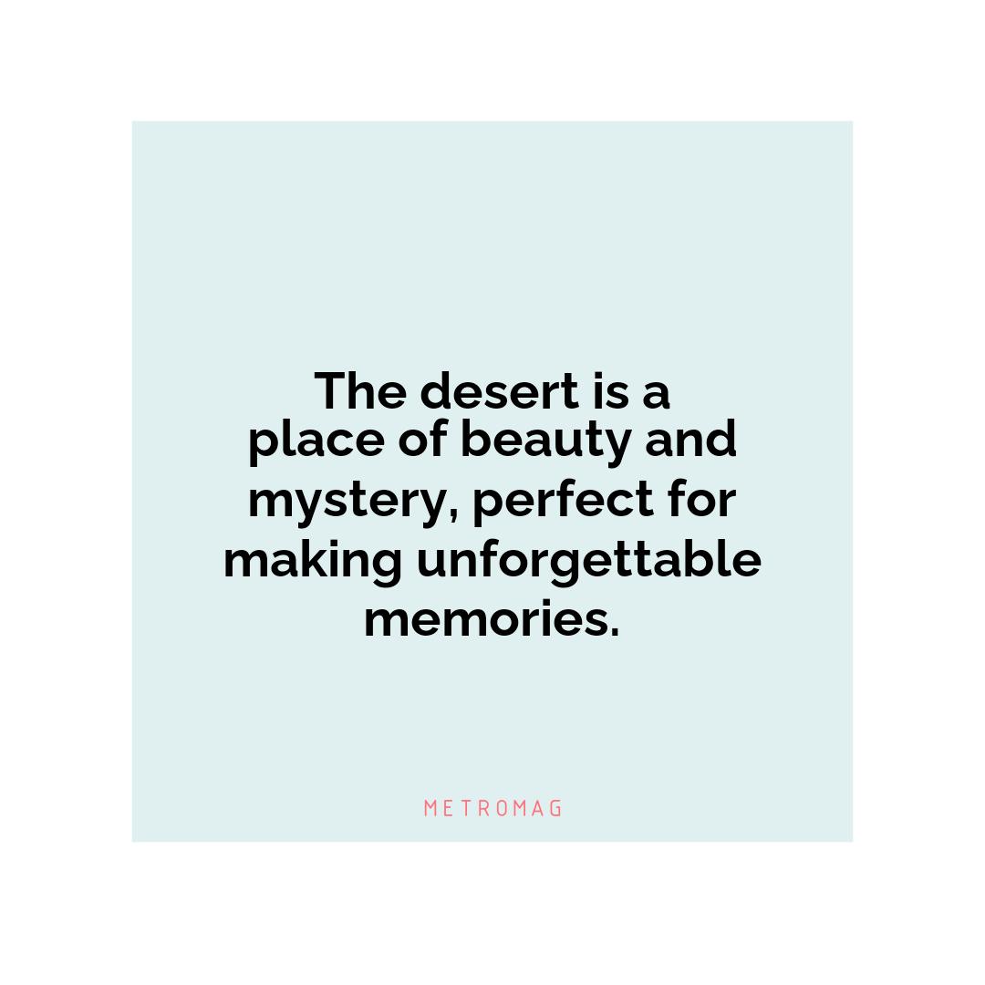 The desert is a place of beauty and mystery, perfect for making unforgettable memories.