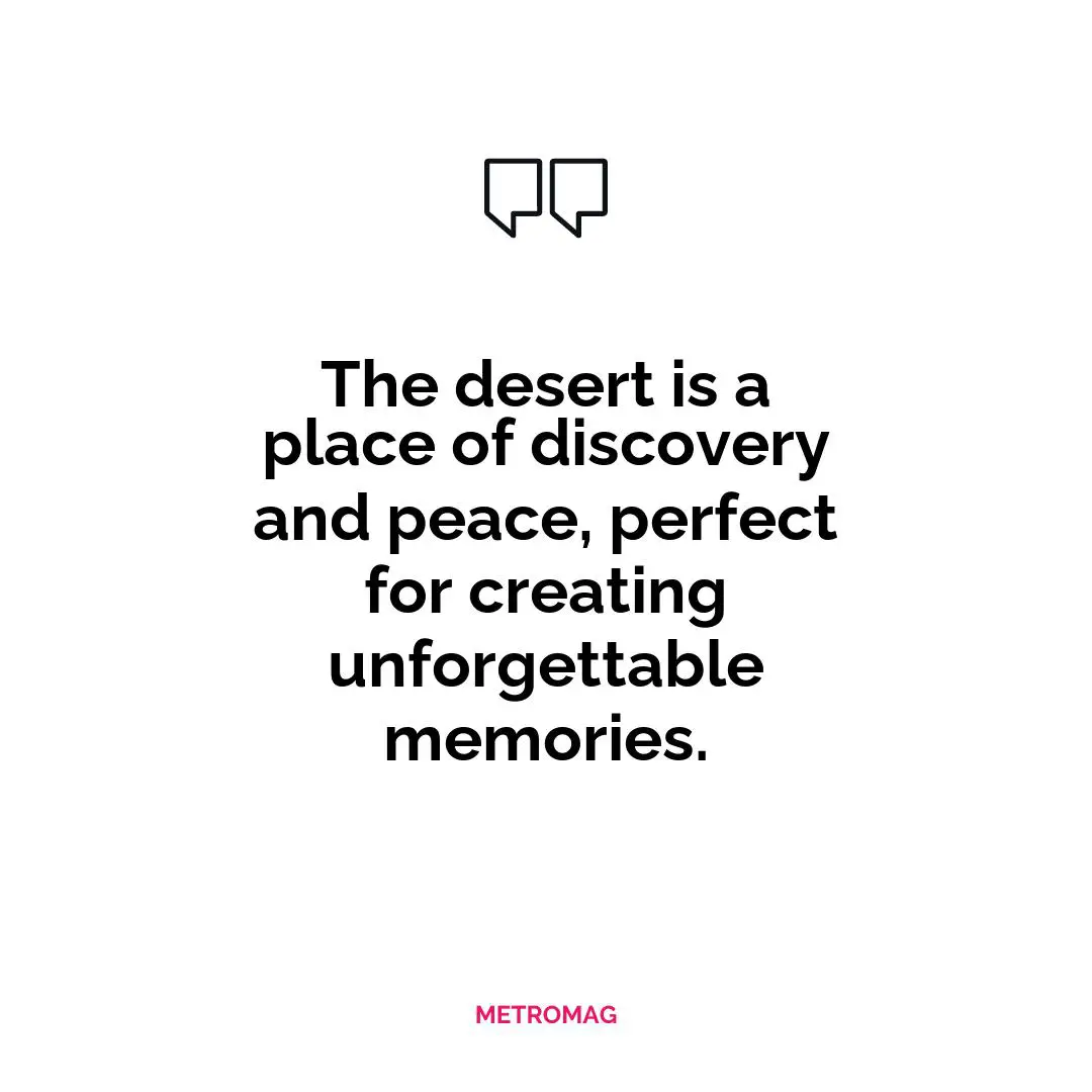 The desert is a place of discovery and peace, perfect for creating unforgettable memories.
