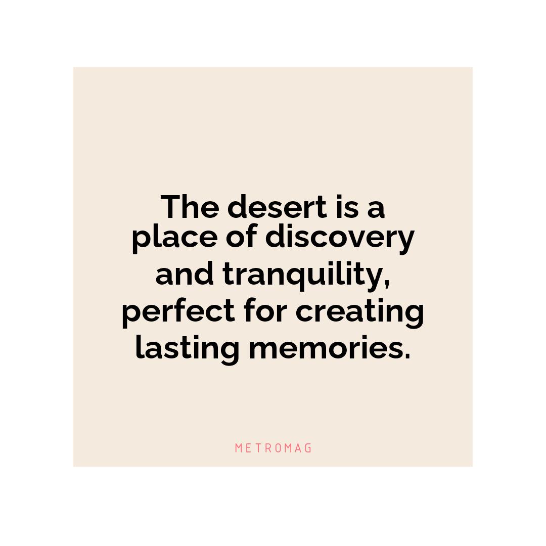 The desert is a place of discovery and tranquility, perfect for creating lasting memories.