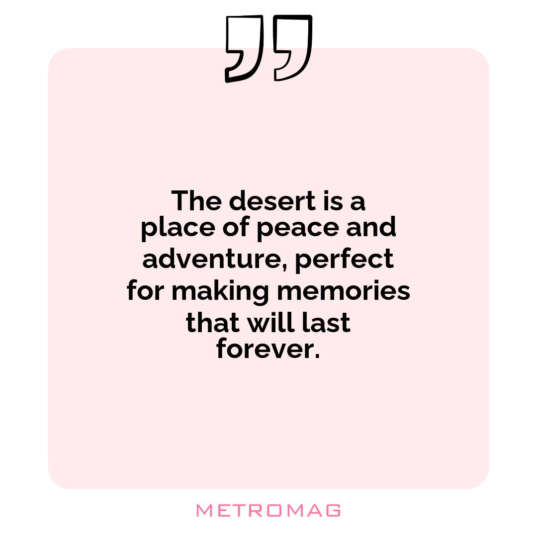 The desert is a place of peace and adventure, perfect for making memories that will last forever.