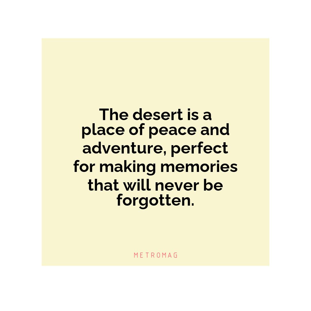 The desert is a place of peace and adventure, perfect for making memories that will never be forgotten.
