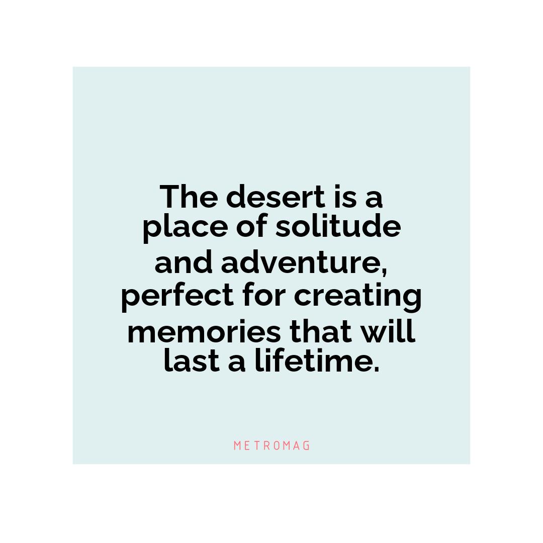 The desert is a place of solitude and adventure, perfect for creating memories that will last a lifetime.