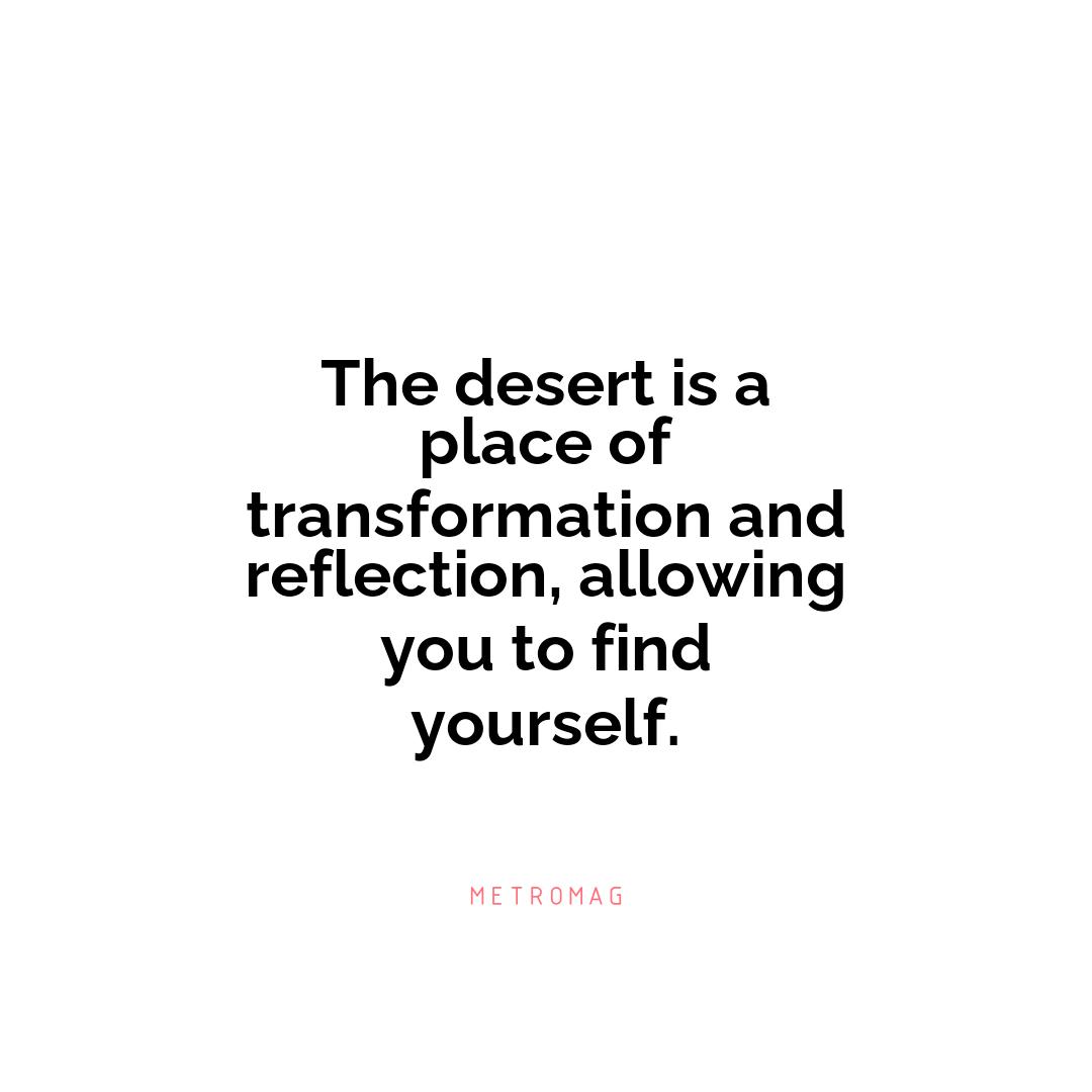 The desert is a place of transformation and reflection, allowing you to find yourself.