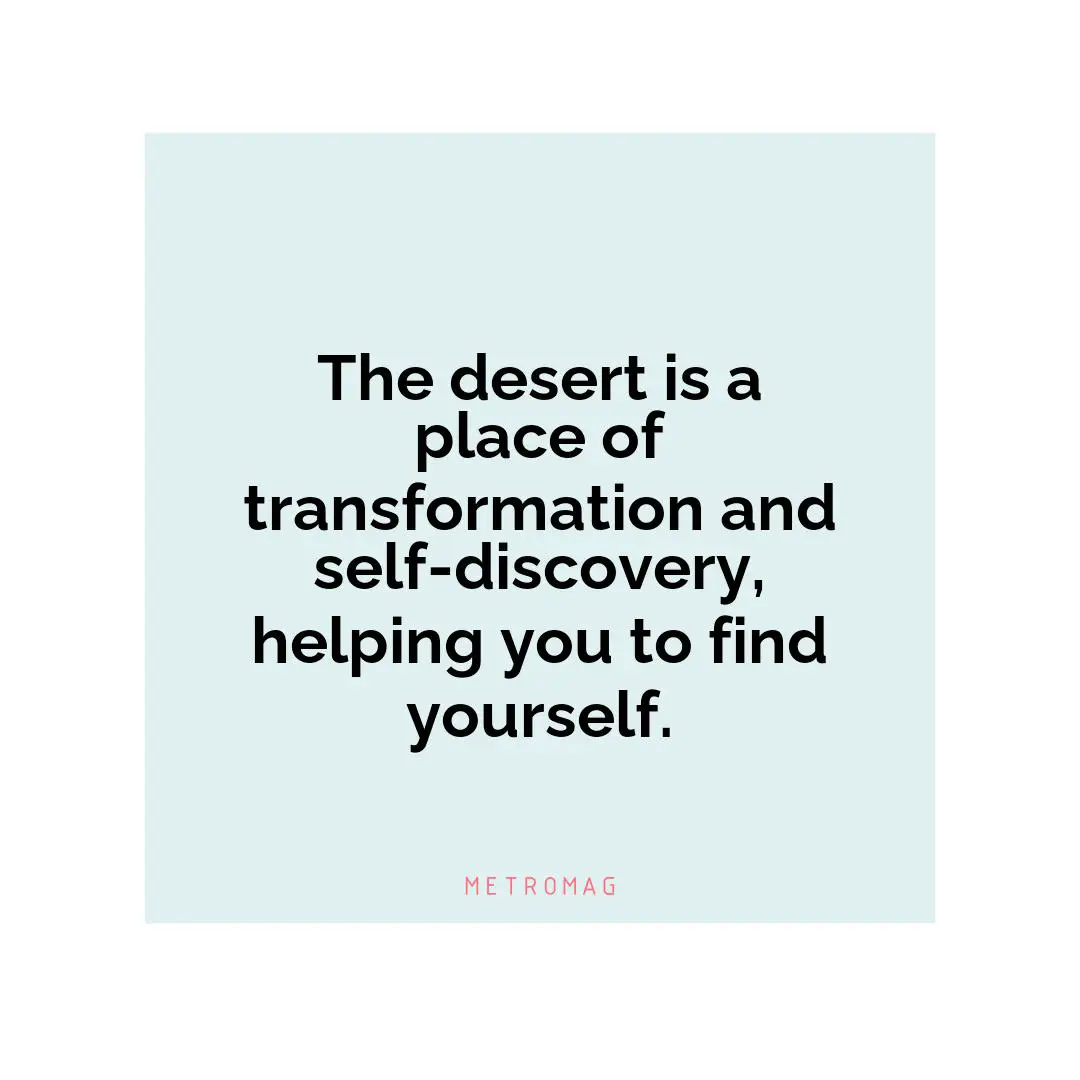 The desert is a place of transformation and self-discovery, helping you to find yourself.