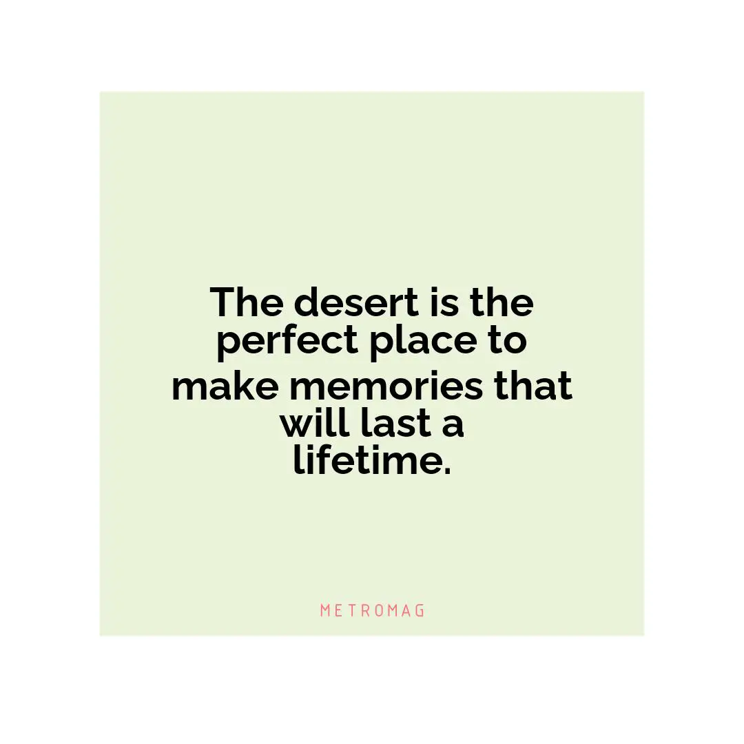 The desert is the perfect place to make memories that will last a lifetime.