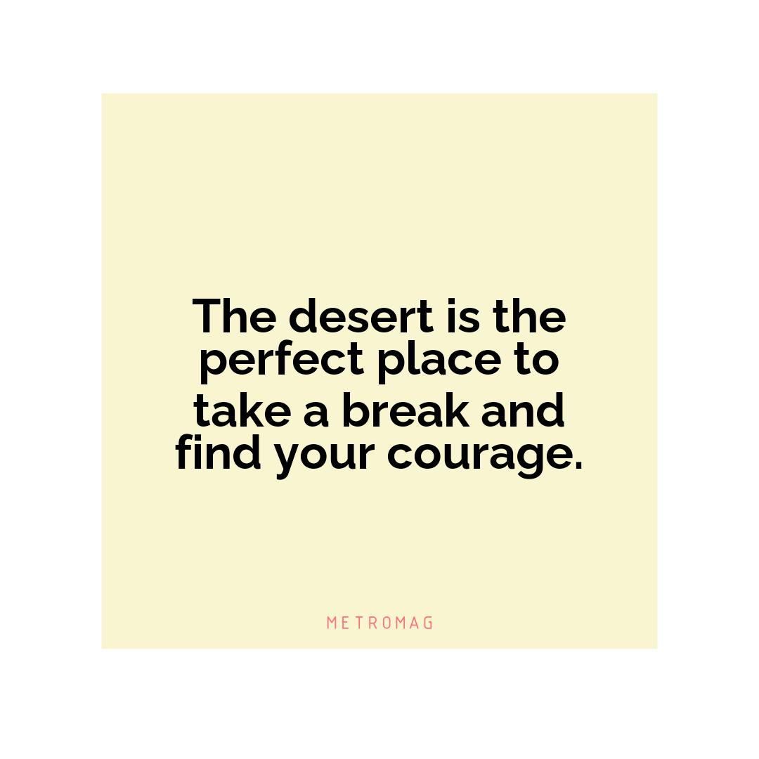 The desert is the perfect place to take a break and find your courage.