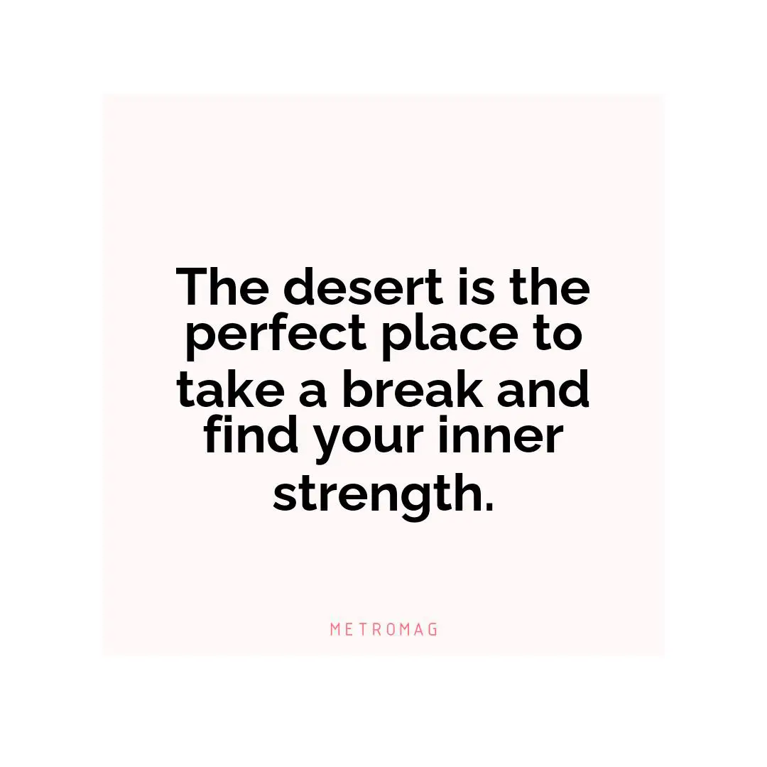The desert is the perfect place to take a break and find your inner strength.