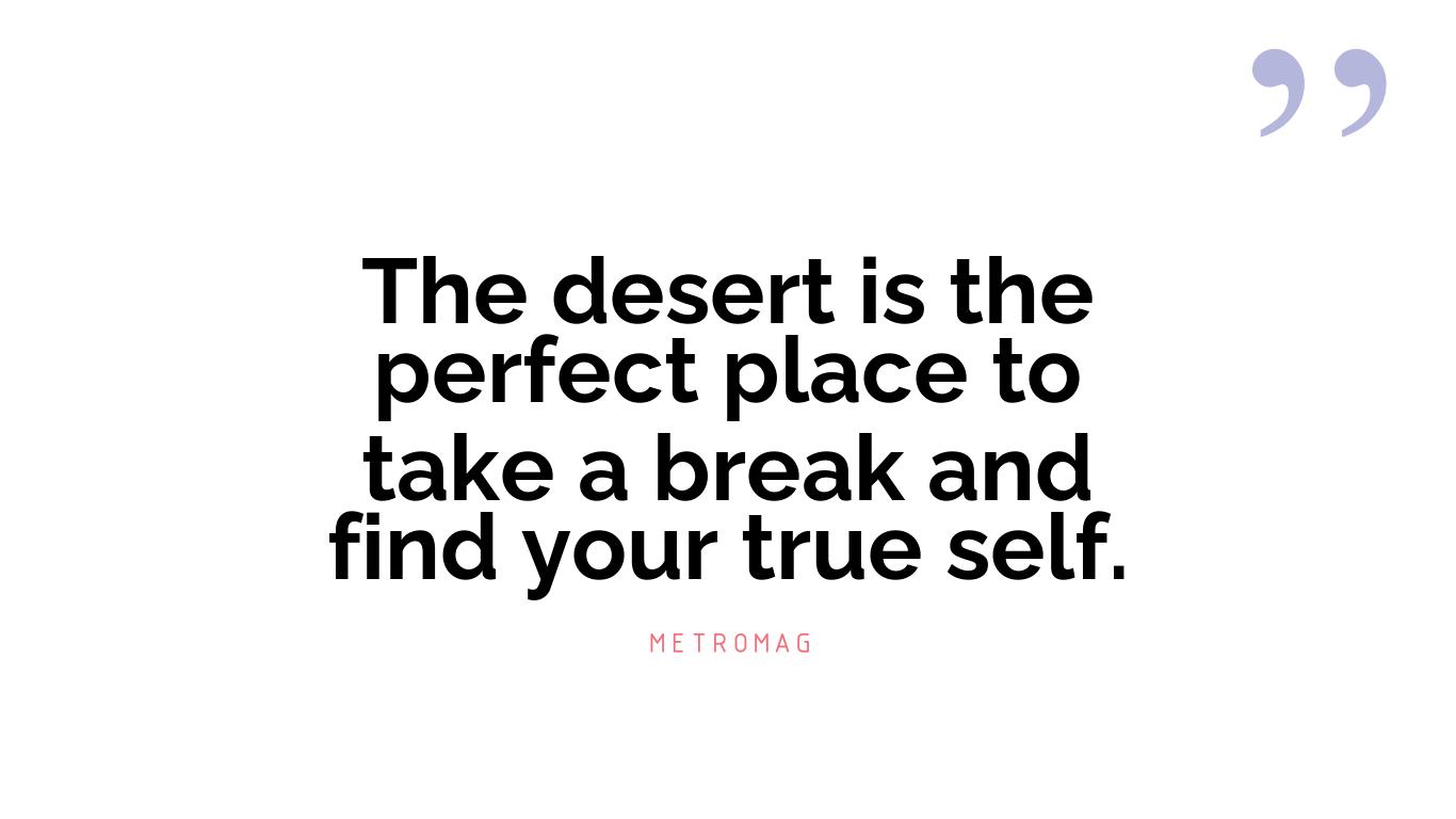 The desert is the perfect place to take a break and find your true self.