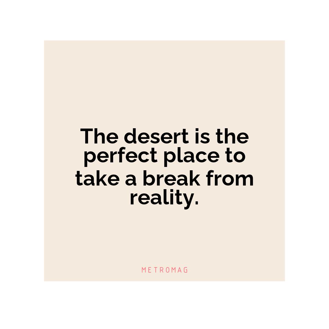 The desert is the perfect place to take a break from reality.